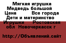 Мягкая игрушка Медведь-большой. › Цена ­ 750 - Все города Дети и материнство » Игрушки   . Ростовская обл.,Новочеркасск г.